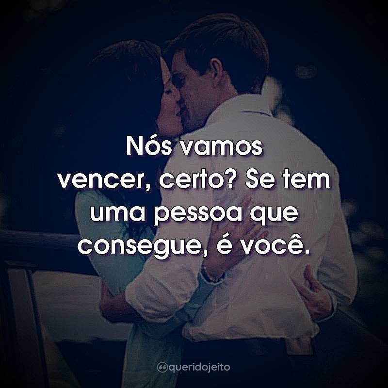 Frases do Filme Uma Razão Para Recomeçar: Nós vamos vencer, certo? Se tem uma pessoa que consegue, é você.