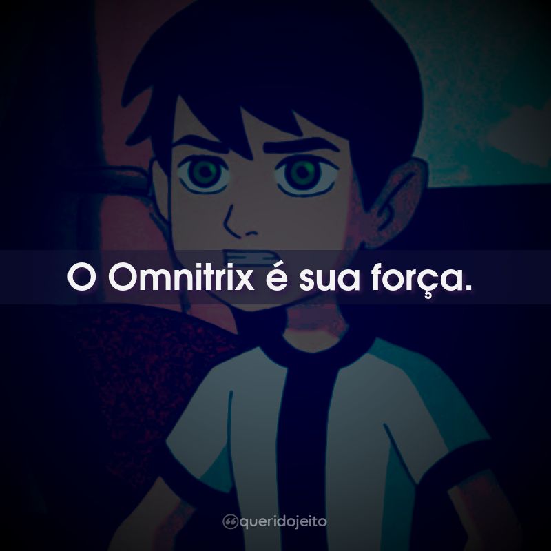 O Omnitrix é sua força.