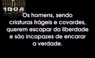 Frases do Livro 1984: Os homens, sendo criaturas frágeis e covardes, querem escapar da liberdade e são incapazes de encarar a verdade.