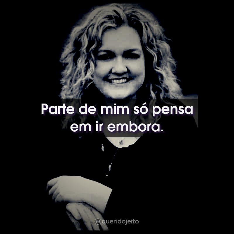 Parte de mim só pensa em ir embora.