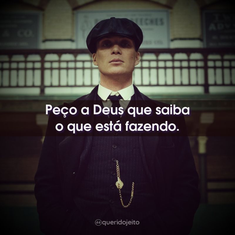 Frases da Série Peaky Blinders: Peço a Deus que saiba o que está fazendo.