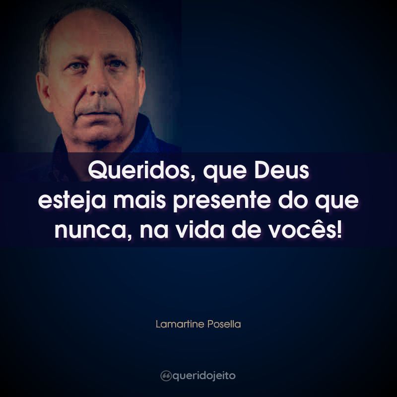 Frases do Pastor Lamartine Posella: Queridos, que Deus esteja mais presente do que nunca, na vida de vocês!