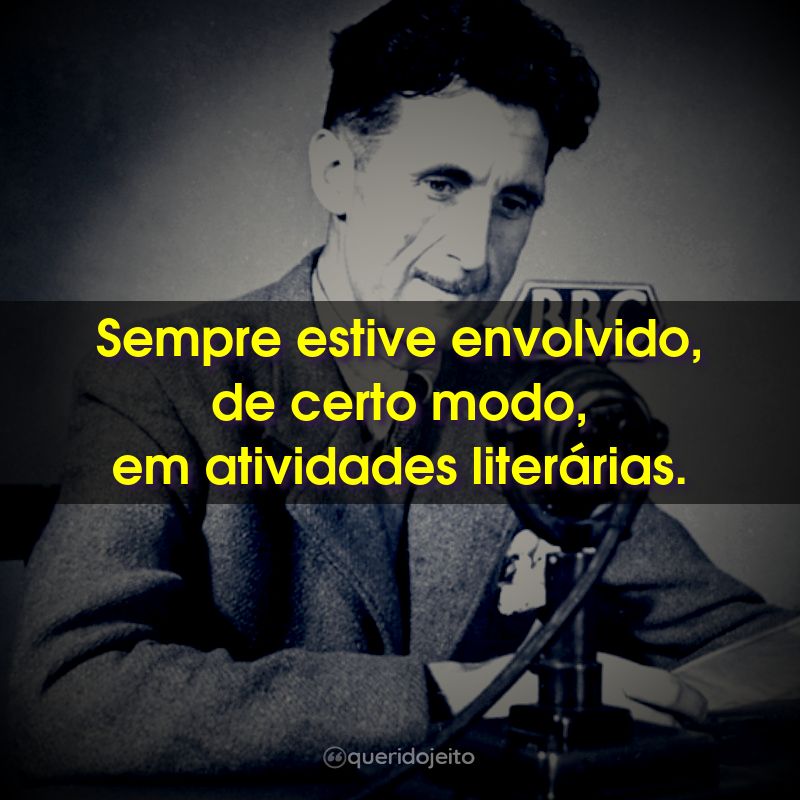 Frases de George Orwell: Sempre estive envolvido, de certo modo, em atividades literárias.