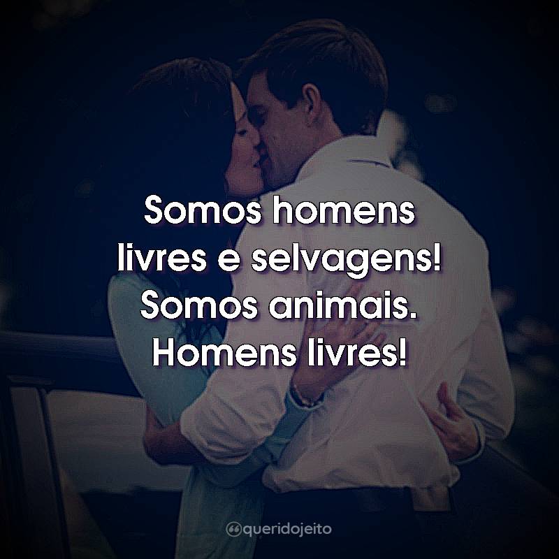 Frases do Filme Uma Razão Para Recomeçar: Somos homens livres e selvagens! Somos animais. Homens livres!