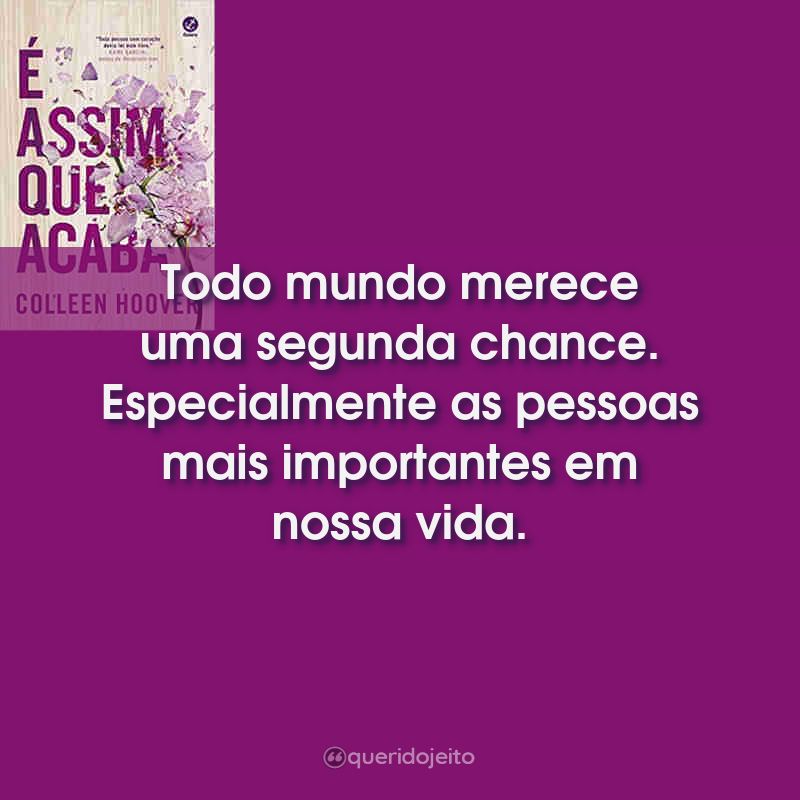 Frases do Livro É Assim Que Acaba: Todo mundo merece uma segunda chance. Especialmente as pessoas mais importantes em nossa vida.