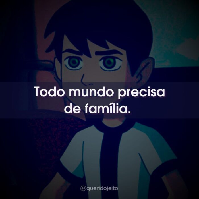 Todo mundo precisa de família.