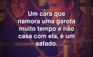 Frases do Filme Ele Não Está Tão a Fim de Você: Um cara que namora uma garota muito tempo e não casa com ela, é um safado.