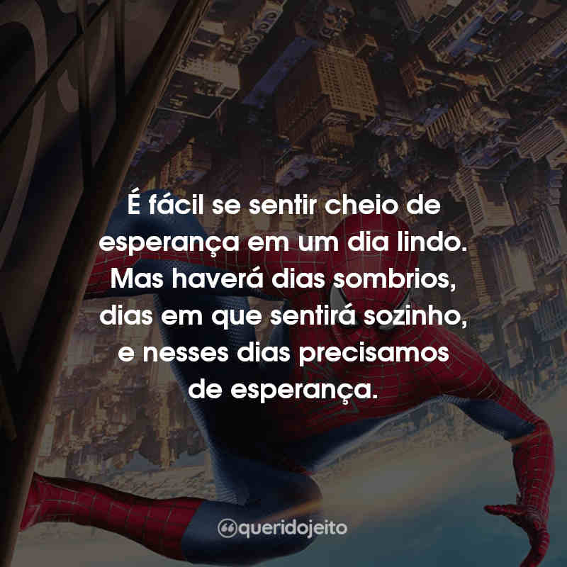 Frases O Espetacular Homem-Aranha 2 - A Ameaça de Electro: É fácil se sentir cheio de esperança em um dia lindo. Mas haverá dias sombrios, dias em que sentirá sozinho, e nesses dias precisamos de esperança.