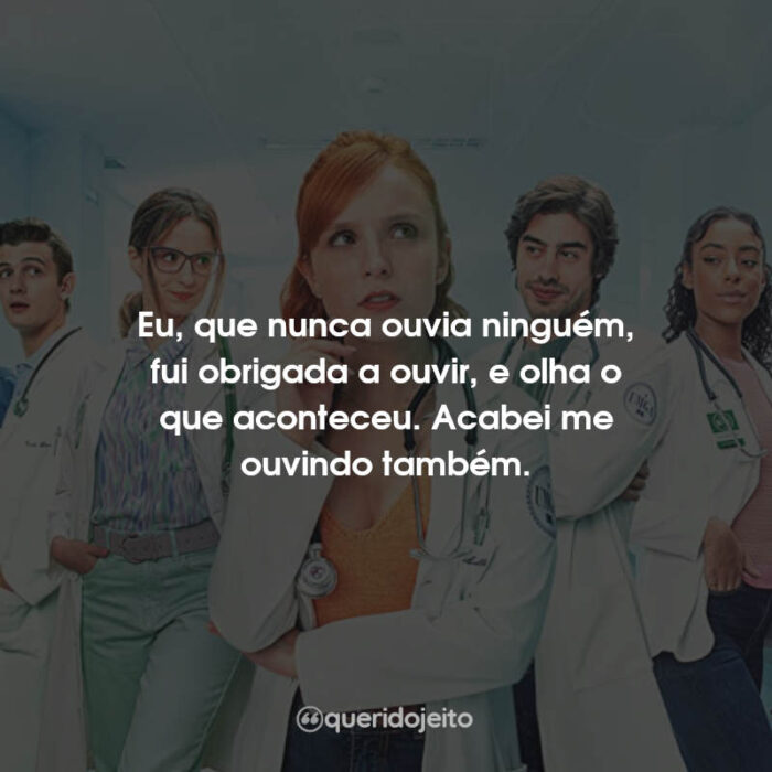 Eu, que nunca ouvia ninguém, fui obrigada a ouvir…