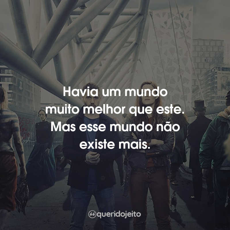 Havia um mundo muito melhor que este. Mas esse…