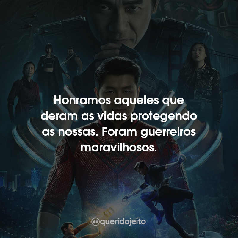 Frases Shang-Chi e a Lenda dos Dez Anéis: Honramos aqueles que deram as vidas protegendo as nossas. Foram guerreiros maravilhosos.