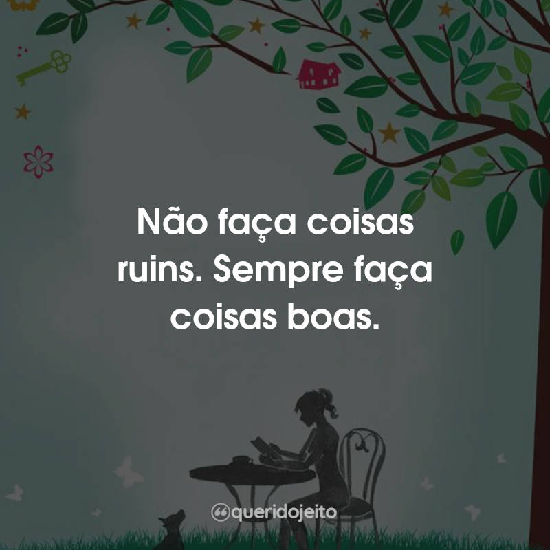 Não faça coisas ruins. Sempre faça coisas boas.