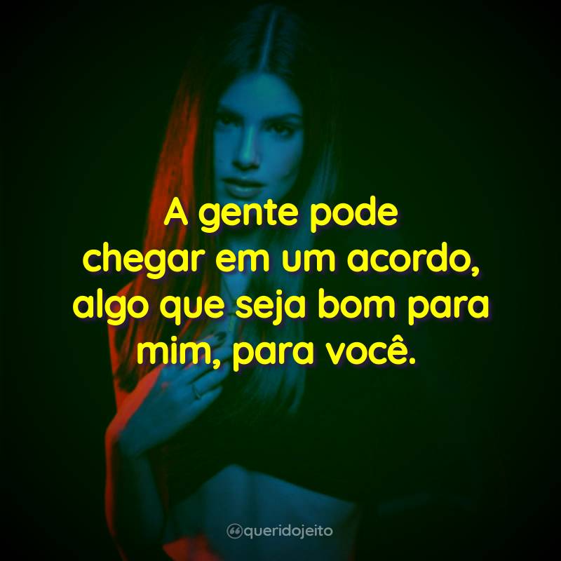 A gente pode chegar em um acordo, algo que seja bom para mim, para você.