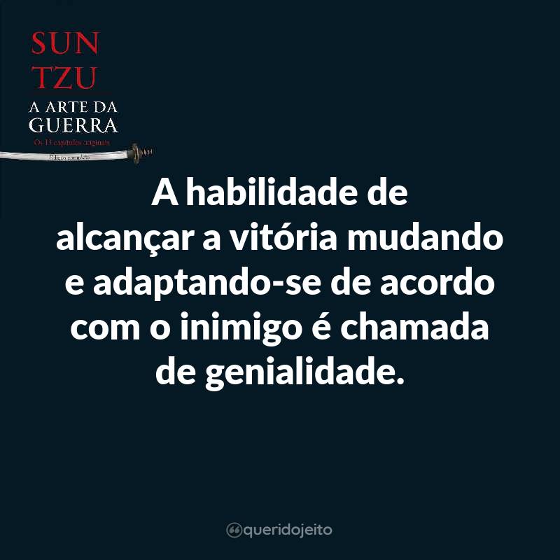 Frases do Livro A Arte da Guerra: A habilidade de alcançar a vitória mudando e adaptando-se de acordo com o inimigo é chamada de genialidade.