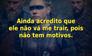 Frases da Série Vikings – 2ª Temporada: Ainda acredito que ele não vá me trair, pois não tem motivos.