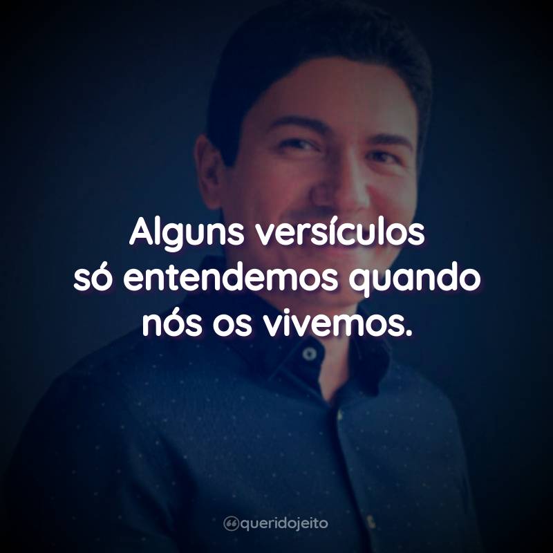 Frases do Pastor Antônio Júnior: Alguns versículos só entendemos quando nós os vivemos.