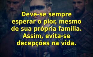 Frases da Série Vikings – 2ª Temporada: Deve-se sempre esperar o pior, mesmo de sua própria família. Assim, evita-se decepções na vida.