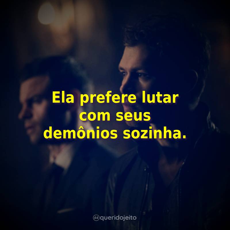 Frases da Série The Originals – 2ª Temporada: Ela prefere lutar com seus demônios sozinha.