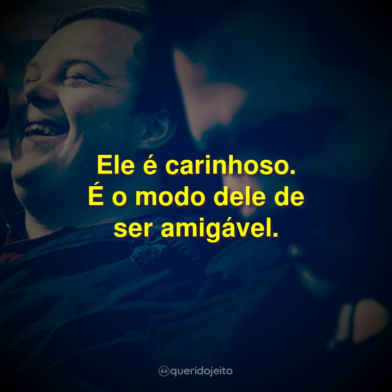 Ele é carinhoso. É o modo dele de ser amigável.