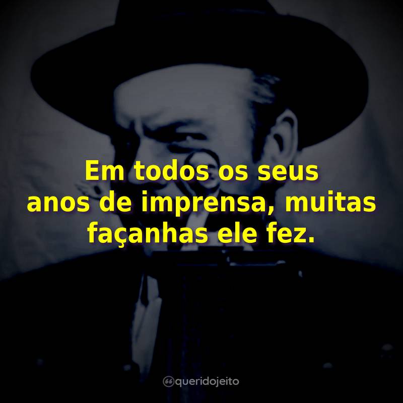 Frases do Filme Cidadão Kane: Em todos os seus anos de imprensa, muitas façanhas ele fez.