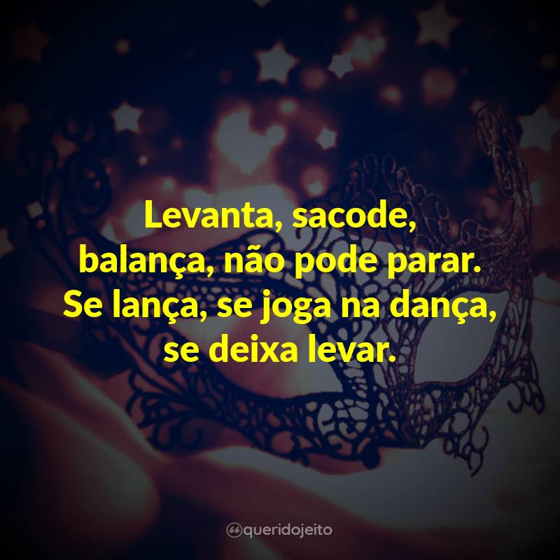 Levanta, sacode, balança, não pode parar. Se lança, se joga na dança, se deixa levar.