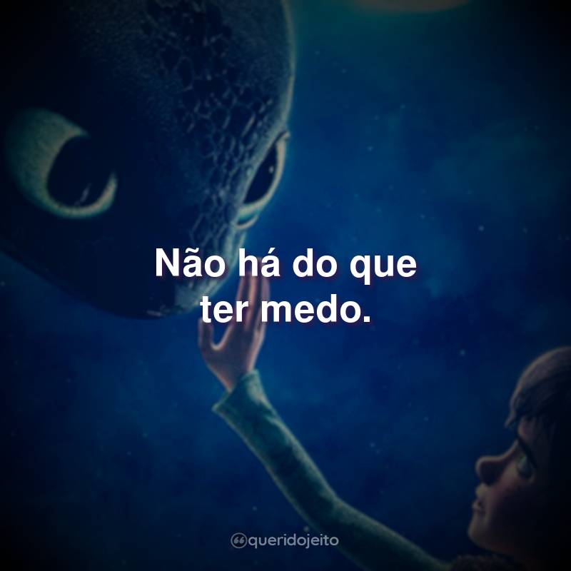 Frases do Filme Como Treinar O Seu Dragão: Não há do que ter medo.