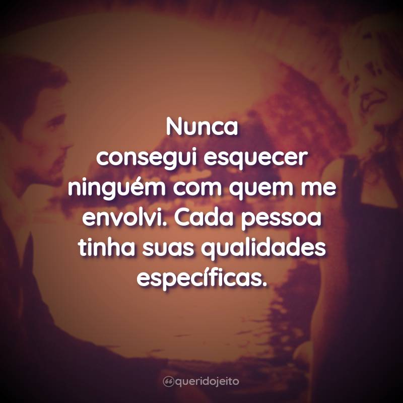 Frases do Filme Antes do Pôr-do-Sol: Nunca consegui esquecer ninguém com quem me envolvi. Cada pessoa tinha suas qualidades específicas.