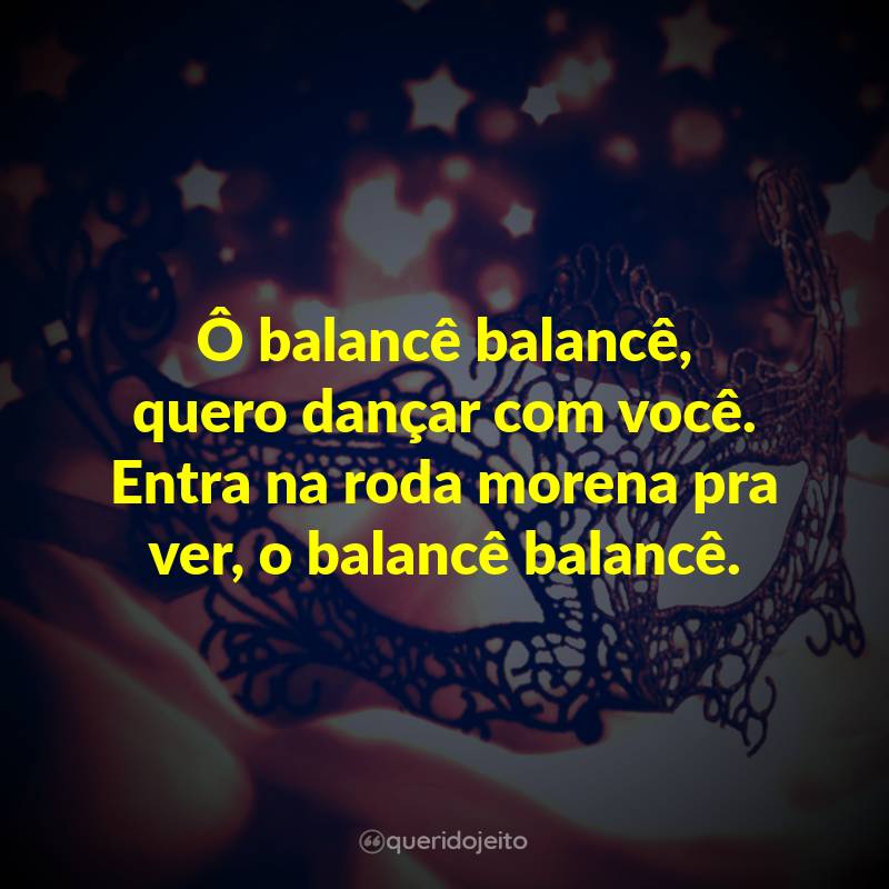 Ô balancê balancê, quero dançar com você. Entra na roda morena pra ver, o balancê balancê.