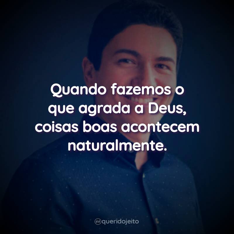 Quando fazemos o que agrada a Deus, coisas boas acontecem naturalmente.