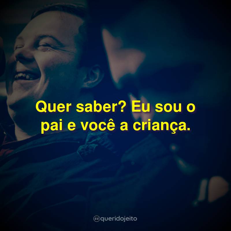 Frases do Filme Onde Nasce a Esperança: Quer saber? Eu sou o pai e você a criança.