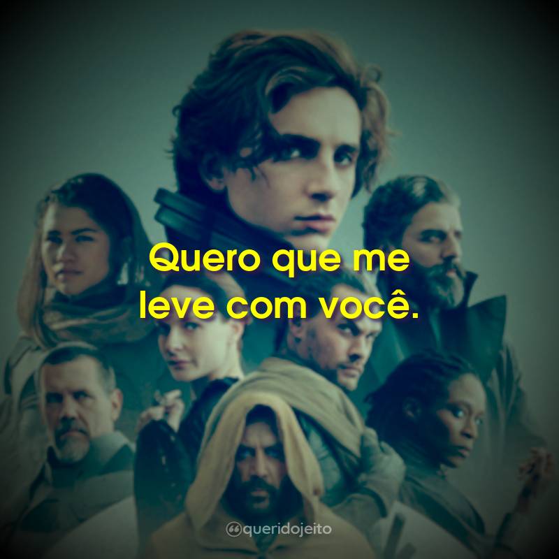 Quero que me leve com você.