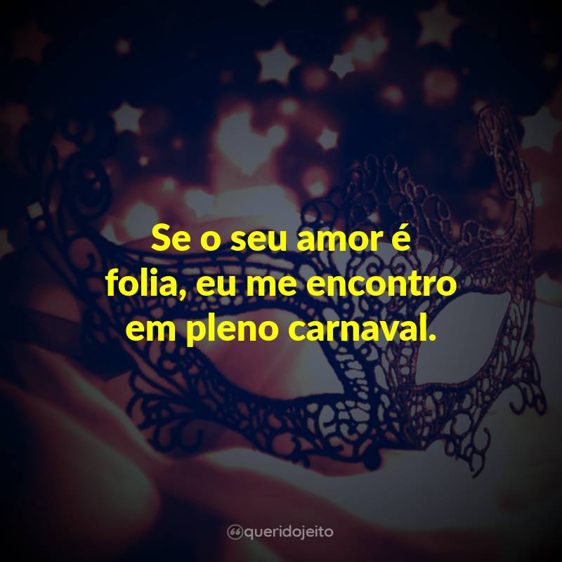 Frases de Carnaval: Se o seu amor é folia, eu me encontro em pleno carnaval.