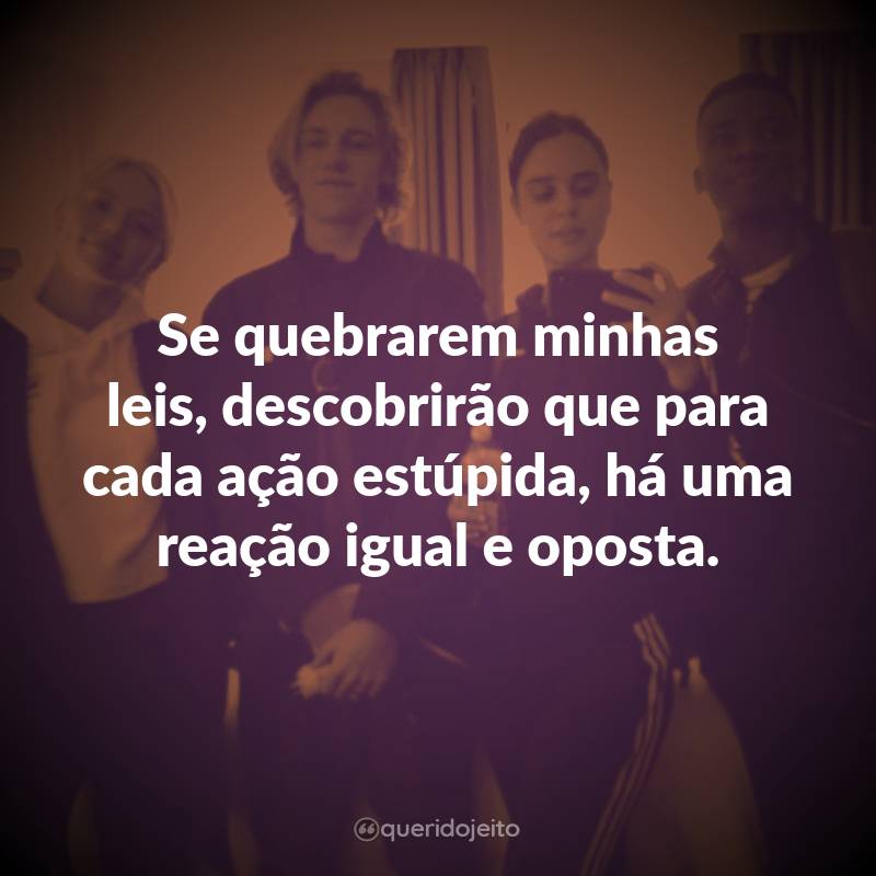 Frases da Série Um de Nós Está Mentindo: Se quebrarem minhas leis, descobrirão que para cada ação estúpida, há uma reação igual e oposta.