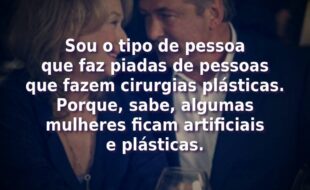 Frases do Filme Simplesmente Complicado: Sou o tipo de pessoa que faz piadas de pessoas que fazem cirurgias plásticas. Porque, sabe, algumas mulheres ficam artificiais e plásticas.