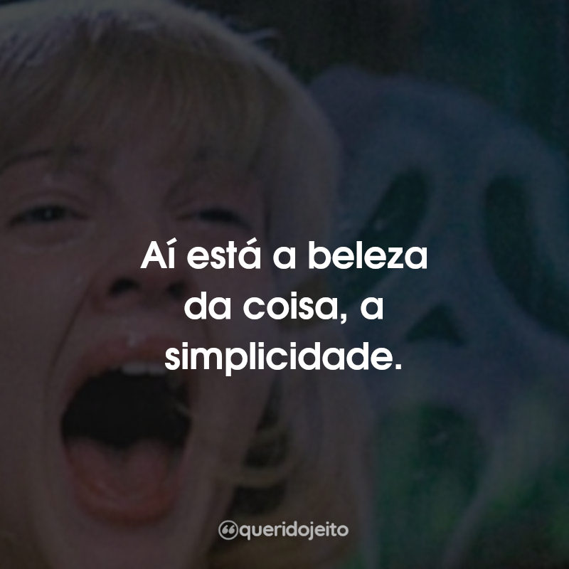 Frases do Filme Pânico: Aí está a beleza da coisa, a simplicidade.