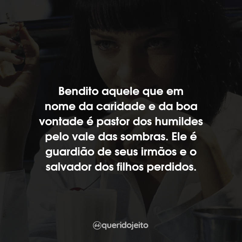 Frases do Filme Pulp Fiction: Tempo de Violência: Bendito aquele que em nome da caridade e da boa vontade é pastor dos humildes pelo vale das sombras. Ele é guardião de seus irmãos e o salvador dos filhos perdidos.