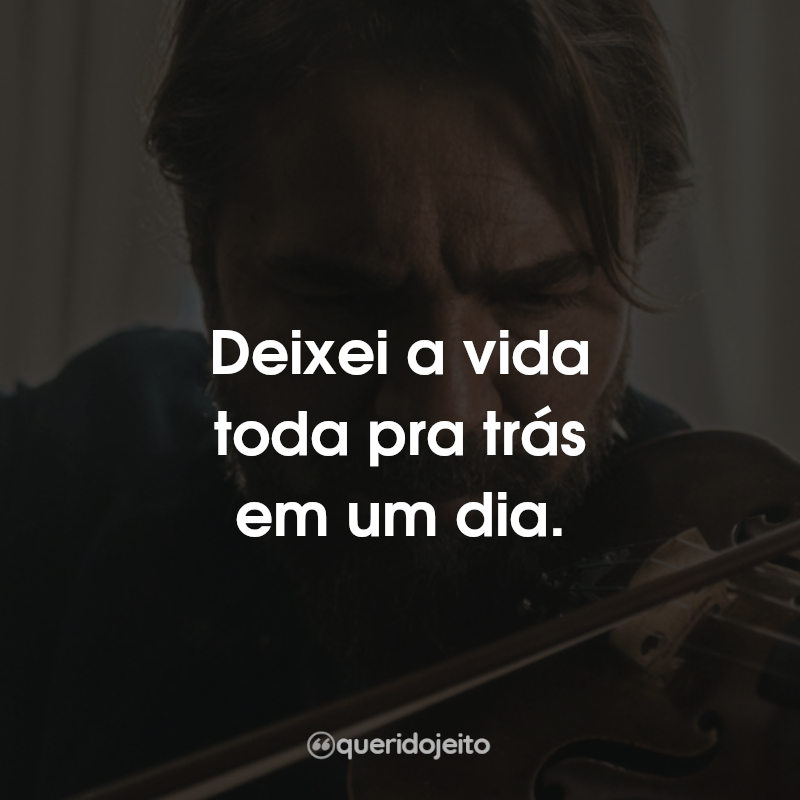 Deixei a vida toda pra trás em um dia.