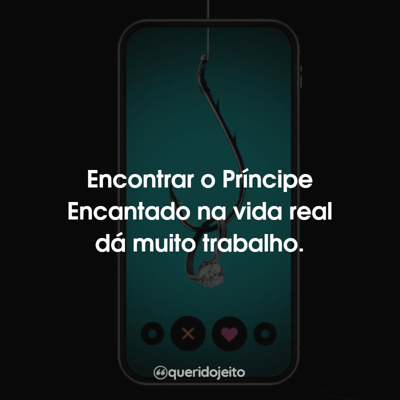 Encontrar o Príncipe Encantado na vida real dá muito trabalho.