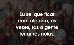 Frases da Série Temporada de Verão: Eu sei que ficar com alguém, às vezes, faz a gente ter umas noias.