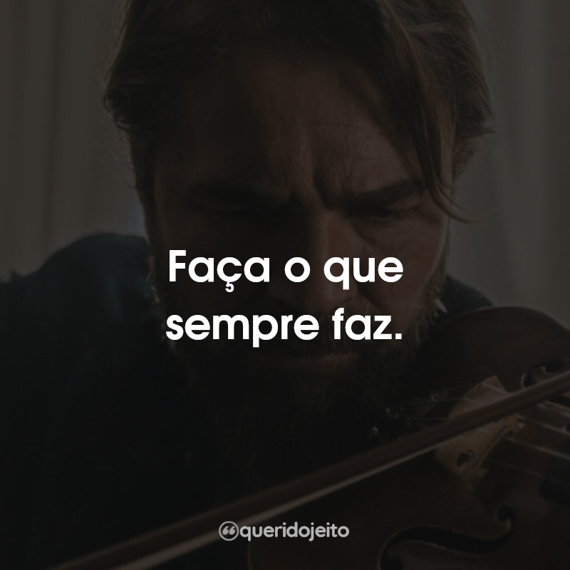 Faça o que sempre faz.