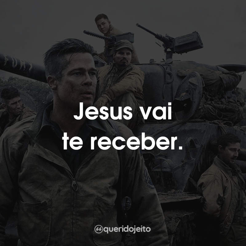 Frases Corações de Ferro: Jesus vai te receber.