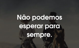 Frases Ataque dos Cães: Não podemos esperar para sempre.