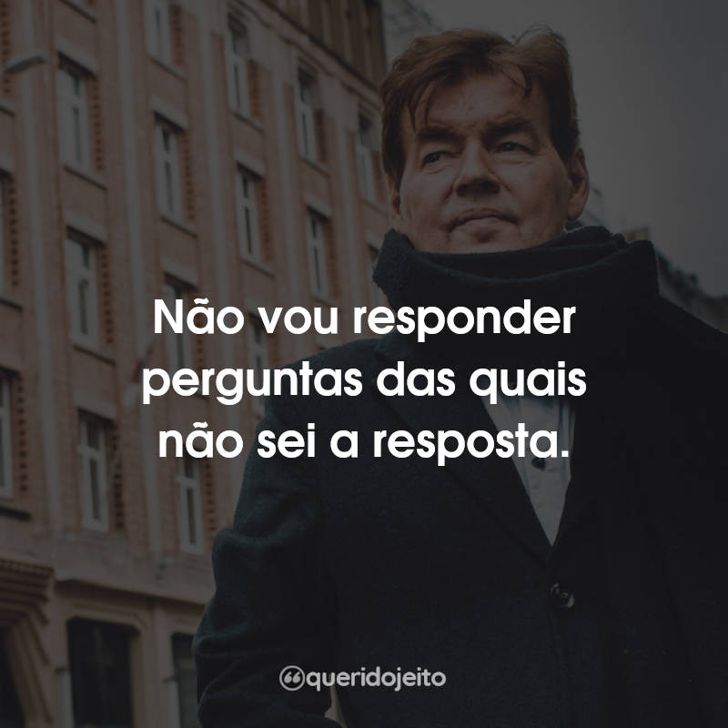 Não vou responder perguntas das quais…