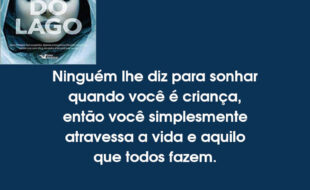 Frases A Garota do Lago: Ninguém lhe diz para sonhar quando você é criança, então você simplesmente atravessa a vida e aquilo que todos fazem.