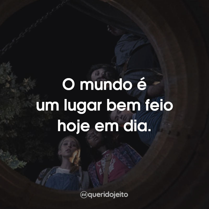O mundo é um lugar bem feio hoje em dia.