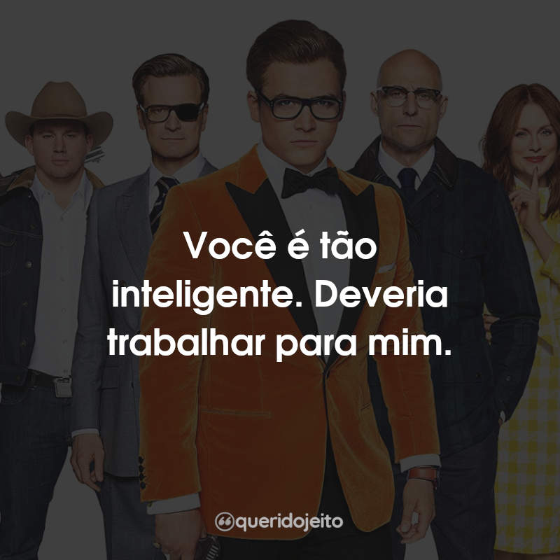 Frases Kingsman: O Círculo Dourado: Você é tão inteligente. Deveria trabalhar para mim.