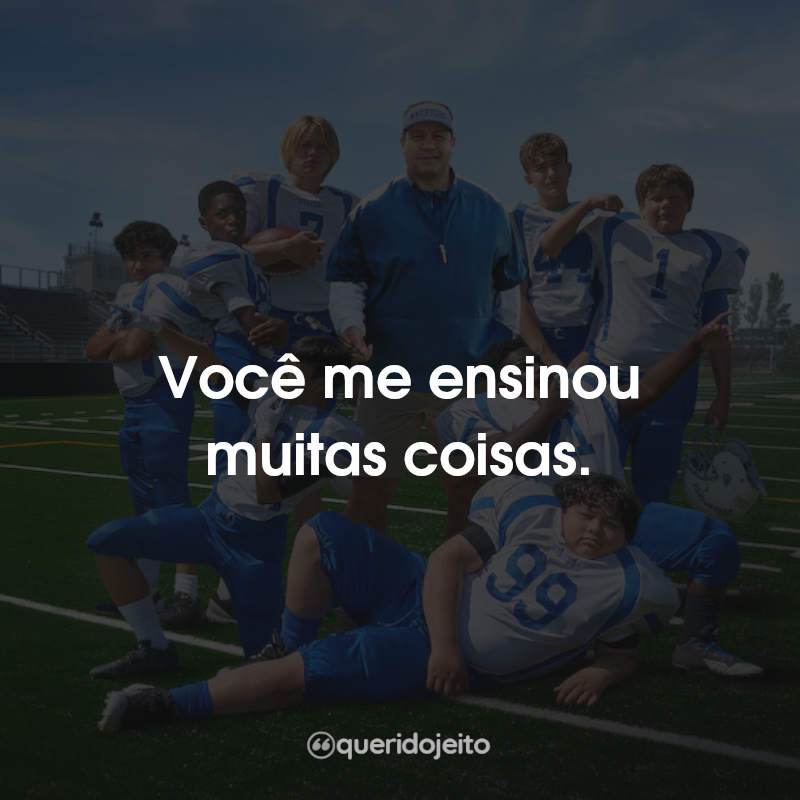 Frases do Filme: Você me ensinou muitas coisas.