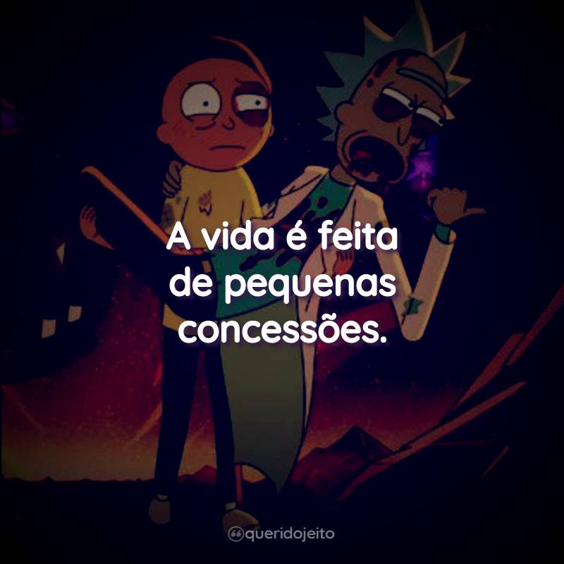 Frases da Série Rick and Morty - 1ª temporada: A vida é feita de pequenas concessões.