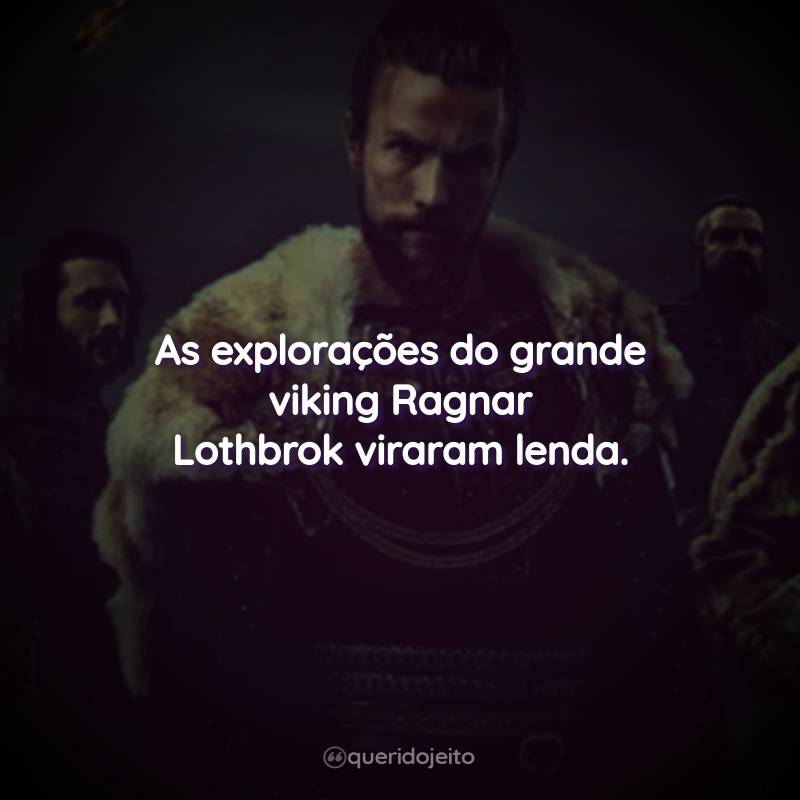 Frases da Série Vikings: Valhalla: As explorações do grande viking Ragnar Lothbrok viraram lenda.