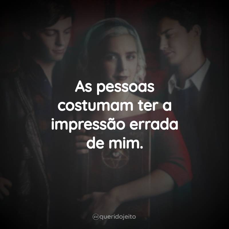 Frases da Série O Mundo Sombrio de Sabrina – 2ª temporada: As pessoas costumam ter a impressão errada de mim.